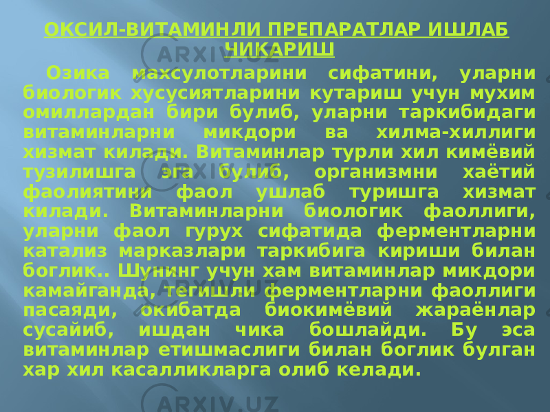 ОКСИЛ-ВИТАМИНЛИ ПРЕПАРАТЛАР ИШЛАБ ЧИКАРИШ Озика махсулотларини сифатини, уларни биологик хусусиятларини кутариш учун мухим омиллардан бири булиб, уларни таркибидаги витаминларни микдори ва хилма-хиллиги хизмат килади. Витаминлар турли хил кимёвий тузилишга эга булиб, организмни хаётий фаолиятини фаол ушлаб туришга хизмат килади. Витаминларни биологик фаоллиги, уларни фаол гурух сифатида ферментларни катализ марказлари таркибига кириши билан боглик.. Шунинг учун хам витаминлар микдори камайганда, тегишли ферментларни фаоллиги пасаяди, окибатда биокимёвий жараёнлар сусайиб, ишдан чика бошлайди. Бу эса витаминлар етишмаслиги билан боглик булган хар хил касалликларга олиб келади. 