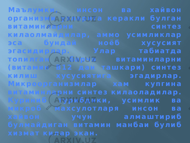 М а ъ л у м к и , и н с о н в а х а й в о н о р г а н и з м и у з л а р и г а к е р а к л и б у л г а н в и т а м и н л а р н и с и н т е з к и л а о л м а й д и л а р , а м м о у с и м л и к л а р э с а б у н д а й н о ё б х у с у с и я т э г а с и д и р л а р . У л а р т а б и а т д а т о п и л г а н б а р ч а в и т а м и н л а р н и ( в и т а м и н В 1 2 д а н т а ш к а р и ) с и н т е з к и л и ш х у с у с и я т и г а э г а д и р л а р . М и к р о о р г а н и з м л а р х а м к у п г и н а в и т а м и н л а р н и с и н т е з к и л а о л а д и л а р . К у р и н и б т у р и б д и к и , у с и м л и к в а м и к р о б м а х с у л о т л а р я и н с о н в а х а й в о н у ч у н а л м а ш т и р и б б у л м а й д и г а н в и т а м и н м а н б а и б у л и б х и з м а т к и л а р э к а н . 