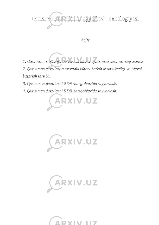 Qutisimon detallarni tayyorlash texnologiyasi Reja: 1. Detallarni sinflarga bo’lish asoslari. Qutisimon detallarning xizmat . 2. Qutisimon detallarga mexanik ishlov berish ketma-ketligi va ularni bajarish tartibi. 3. Qutisimon detallarni RDB datsgohlarida tayyorlash. 4. Qutisimon detallarni RDB datsgohlarida tayyorlash. . 