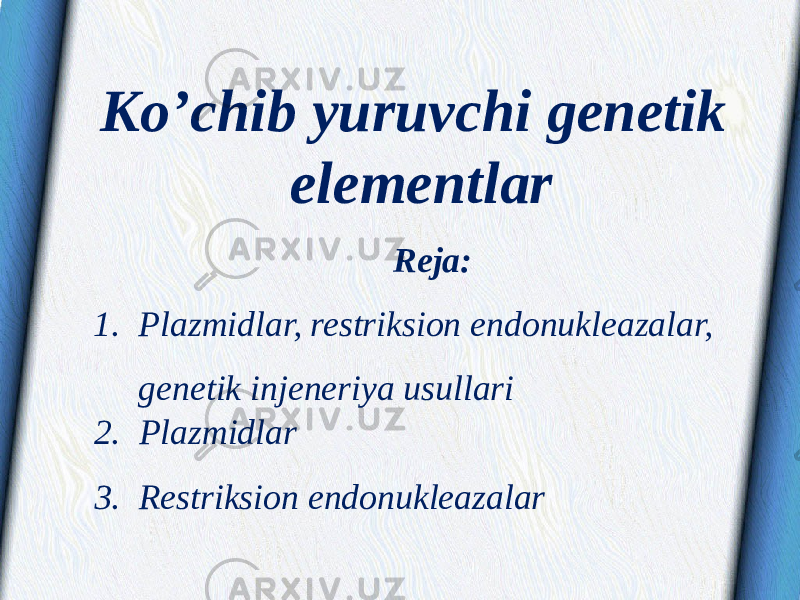 Ko’chib yuruvchi genetik elementlar Reja: 1. Plazmidlar, restriksion endonukleazalar, genetik injeneriya usullari 2. Plazmidlar 3. Restriksion endonukleazalar 