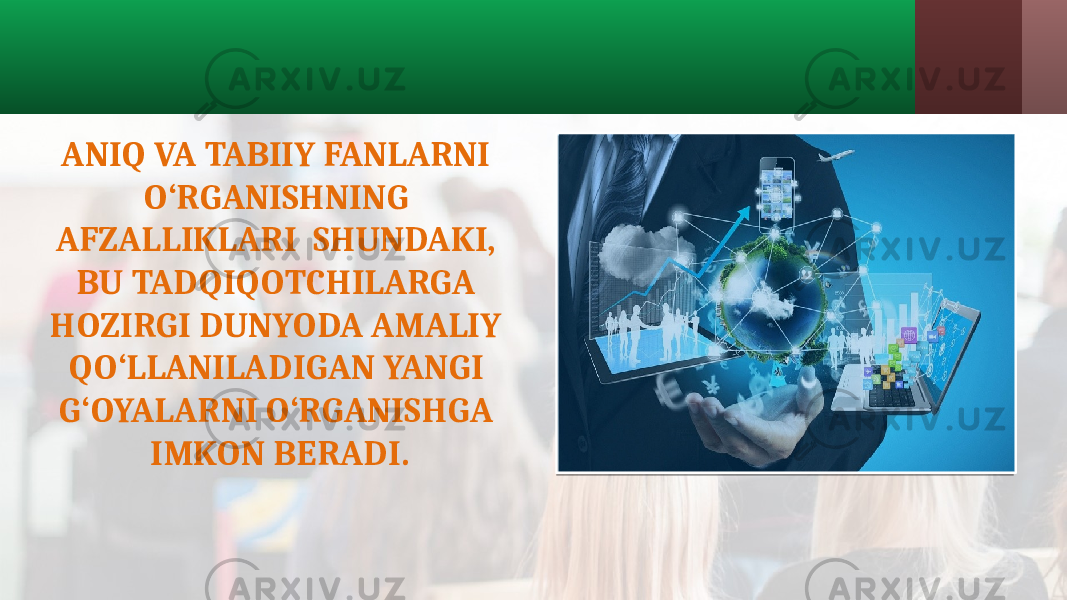 ANIQ VA TABIIY FANLARNI O‘RGANISHNING AFZALLIKLARI SHUNDAKI, BU TADQIQOTCHILARGA HOZIRGI DUNYODA AMALIY QO‘LLANILADIGAN YANGI G‘OYALARNI O‘RGANISHGA IMKON BERADI. 