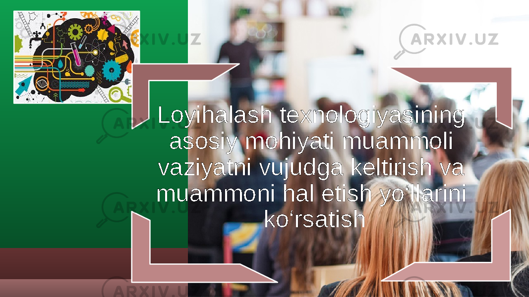 Loyihalash texnologiyasining asosiy mohiyati muammoli vaziyatni vujudga keltirish va muammoni hal etish yo‘llarini ko‘rsatish 