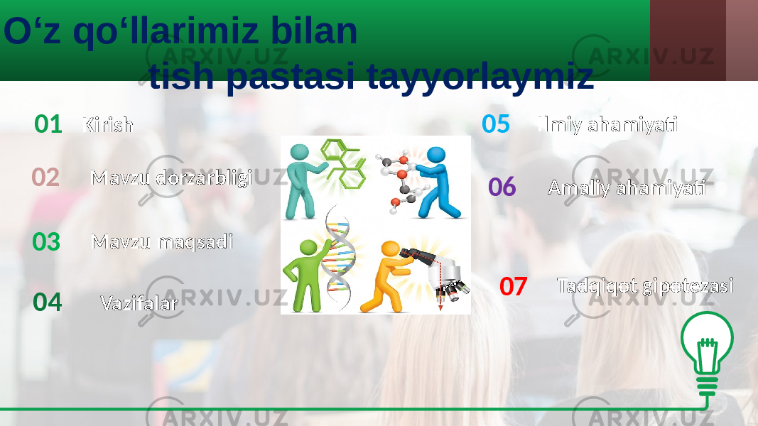 O‘z qo‘llarimiz bilan tish pastasi tayyorlaymiz 01 02 Mavzu maqsadiMavzu dorzarbligi Vazifalar Ilmiy ahamiyati Amaliy ahamiyati Tadqiqot gipotezasi Kirish 03 04 05 06 07 