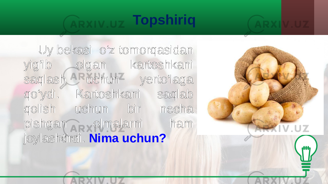 Topshiriq Uy bekasi o‘z tomorqasidan yig‘ib olgan kartoshkani saqlash uchun yerto‘laga qo‘ydi. Kartoshkani saqlab qolish uchun bir necha pishgan olmalarni ham joylashtirdi. Nima uchun? 