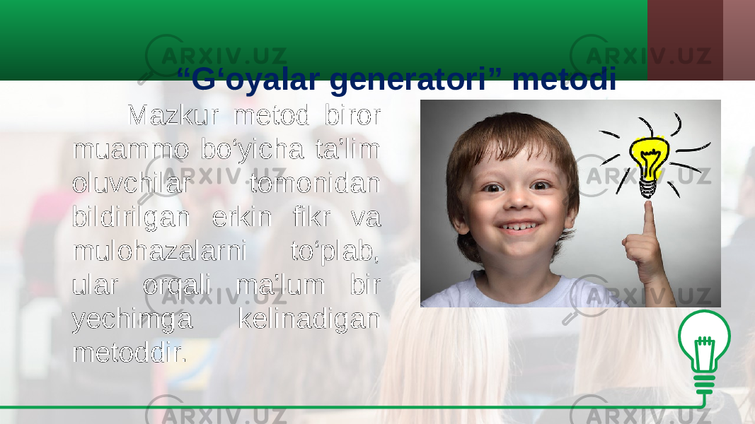 “ G‘oyalar generatori” metodi Mazkur metod biror muammo bo‘yicha ta’lim oluvchilar tomonidan bildirilgan erkin fikr va mulohazalarni to‘plab, ular orqali ma’lum bir yechimga kelinadigan metoddir. 