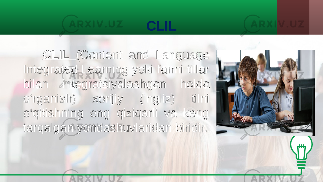 CLIL CLIL (Content and Language Integrated Learning yoki fanni tillar bilan integratsiyalashgan holda o‘rganish) xorijiy (ingliz) tilni o‘qitishning eng qiziqarli va keng tarqalgan yondashuvlaridan biridir. 