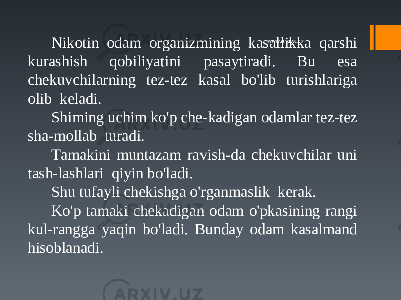 Nikotin odam organizmining kasallikka qarshi kurashish qobiliyatini pasaytiradi. Bu esa chekuvchilarning tez-tez kasal bo&#39;lib turishlariga olib keladi. Shiming uchim ko&#39;p che-kadigan odamlar tez-tez sha-mollab turadi. Tamakini muntazam ravish-da chekuvchilar uni tash-lashlari qiyin bo&#39;ladi. Shu tufayli chekishga o&#39;rganmaslik kerak. Ko&#39;p tamaki chekadigan odam o&#39;pkasining rangi kul-rangga yaqin bo&#39;ladi. Bunday odam kasalmand hisoblanadi. www.arxiv.uz 