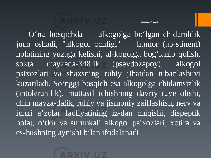 O‘rta bosqichda — alkogolga bo‘lgan chidamlilik juda oshadi, &#34;alkogol ochligi&#34; — humor (ab-stinent) holatining yuzaga kelishi, al-kogolga bog‘lanib qolish, soxta mayzada-348lik (psevdozapoy), alkogol psixozlari va shaxsning ruhiy jihatdan tubanlashuvi kuzatiladi. So‘nggi bosqich esa alkogolga chidamsizlik (intolerantlik), muttasil ichishning davriy tuye olishi, chin mayza-dalik, ruhiy va jismoniy zaiflashish, nerv va ichki a’zolar faoliyatining iz-dan chiqishi, dispeptik holat, o‘tkir va surunkali alkogol psixozlari, xotira va es-hushning aynishi bilan ifodalanadi. www.arxiv.uz 