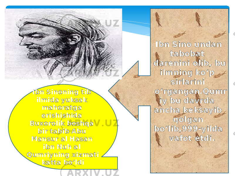 Ibn Sinoning tib ilmida yuksak mahoratga erishishida Buxorolik boshqa bir tabib Abu Mansur al Hasan ibn Nuh al Qumriyning xizmati katta boʻldi Ibn Sino undan tabobat darenini olib, bu ilmning koʻp sirlarini oʻrgangan.Qumr iy bu davrda ancha keksayib qolgan boʻlib,999-yilda vafot etdi. 