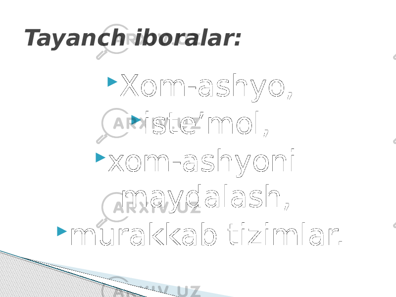  Xom-ashyo,  iste’mol,  xom-ashyoni maydalash,  murakkab tizimlar.Tayanch iboralar: 