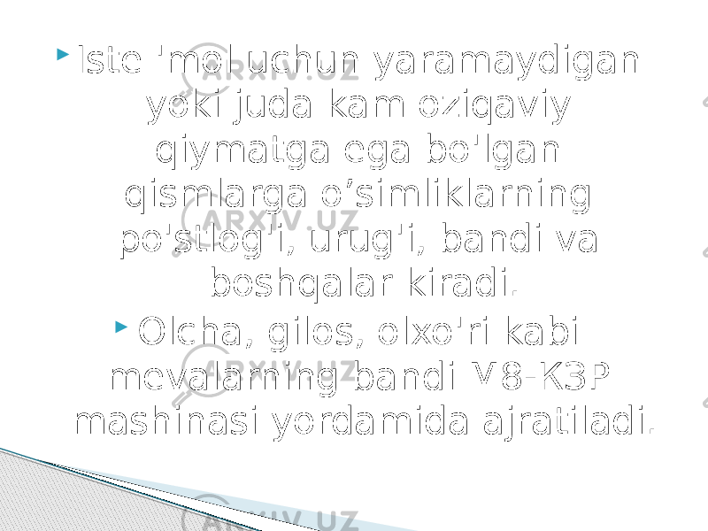  Iste &#39;mоl uchun yaramaydigan yoki juda kam oziqaviy qiymatga ega bo&#39;lgan qismlarga o’simliklarning po&#39;stlog&#39;i, urug&#39;i, bandi va boshqalar kiradi.  Olcha, gilos, olxo&#39;ri kabi mevalarning bandi М8-КЗР mashinasi yordamida ajratiladi. 