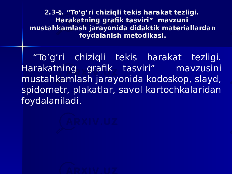 2.3-§. “To’g’ri chiziqli tekis harakat tezligi. Harakatning grafik tasviri” mavzuni mustahkamlash jarayonida didaktik materiallardan foydalanish metodikasi. “ To’g’ri chiziqli tekis harakat tezligi. Harakatning grafik tasviri” mavzusini mustahkamlash jarayonida kodoskop, slayd, spidometr, plakatlar, savol kartochkalaridan foydalaniladi. 