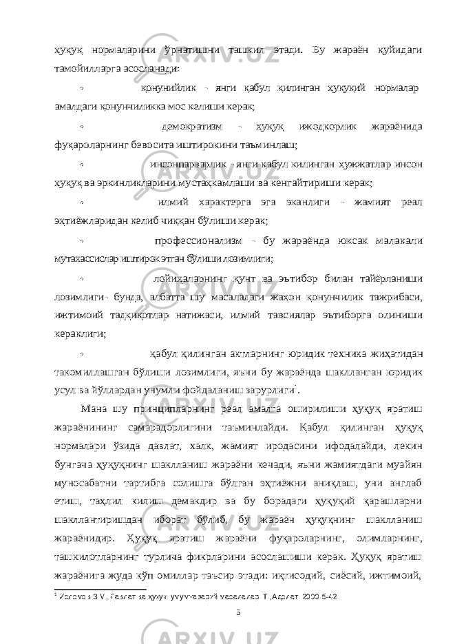 ҳуқуқ нормаларини ўрнатишни ташкил этади. Бу жараён қуйидаги тамойилларга асосланади: қонунийлик - янги қабул қилинган ҳуқуқий нормалар амалдаги қонунчиликка мос келиши керак;  демократизм - ҳуқуқ ижодкорлик жараёнида фуқароларнинг бевосита иштирокини таъминлаш;  инсонпарварлик - янги қабул килинган ҳужжатлар инсон ҳуқуқ ва эркинликларини мустаҳкамлаши ва кенгайтириши керак;  илмий характерга эга эканлиги - жамият реал эҳтиёжларидан келиб чиққан бўлиши керак;  профессионализм - бу жараёнда юксак малакали мутахассислар иштирок этган бўлиши лозимлиги ;  лойиҳаларнинг қунт ва эътибор билан тайёрланиши лозимлиги- бунда, албатта шу масаладаги жаҳон қонунчилик тажрибаси, ижтимоий тадқиқотлар натижаси, илмий тавсиялар эътиборга олиниши кераклиги;  қабул қилинган актларнинг юридик техника жиҳатидан такомиллашган бўлиши лозимлиги, яъни бу жараёнда шаклланган юридик усул ва йўллардан унумли фойдаланиш зарурлиги 1. Мана шу принципларнинг реал амалга оширилиши ҳуқуқ яратиш жараёнининг самарадорлигини таъминлайди. Қабул қилинган ҳуқуқ нормалари ўзида давлат, халк, жамият иродасини ифодалайди, лекин бунгача ҳуқуқнинг шаклланиш жараёни кечади, яъни жамиятдаги муайян муносабатни тартибга солишга бўлган эҳтиёжни аниқлаш, уни англаб етиш, таҳлил килиш демакдир ва бу борадаги ҳуқуқий қарашларни шакллантиришдан иборат бўлиб, бу жараён ҳуқуқнинг шаклланиш жараёнидир. Ҳуқуқ яратиш жараёни фуқароларнинг, олимларнинг, ташкилотларнинг турлича фикрларини асослашиши керак. Ҳуқуқ яратиш жараёнига жуда кўп омиллар таъсир этади: иқтисодий, сиёсий, ижтимоий, 1 Исломов З.М, Давлат ва ҳуқуқ: умумназарий масалалар. Т.,Адолат. 2000.б-42 5 