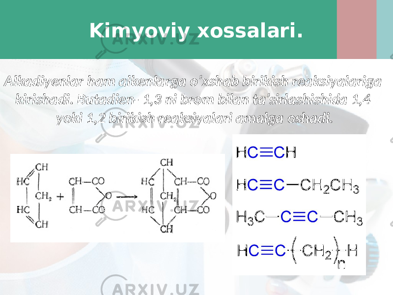 Kimyoviy xossalari. Alkadiyenlar ham alkenlarga o’xshab birikish reaksiyalariga kirishadi. Butadien- 1,3 ni brom bilan ta’sirlashishida 1,4 yoki 1,2 birikish reaksiyalari amalga oshadi. 