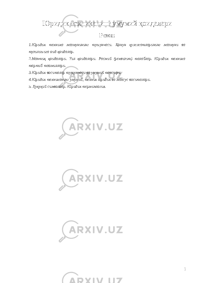 Юридик техниканинг умумий қоидалари Режа: 1. Юридик техника мазмунининг тушунчаси. Қонун ҳужжатларининг мазмуни ва тузилишига оид қоидалар. 2. Мантиқ қоидалари. Тил қоидалари. Расмий (реквизит) талаблар. Юридик техника тартиб-таомиллари. 3. Юридик воситалар тушунчаси ва умумий тавсифи. 4. Юридик техниканинг умумий, техник юридик ва махсус воситалари. 5. Ҳуқуқий символлар. Юридик терминлогия. 1 