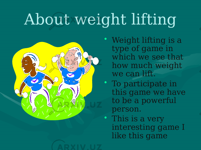 About weight lifting • Weight lifting is a type of game in which we see that how much weight we can lift. • To participate in this game we have to be a powerful person. • This is a very interesting game I like this game 
