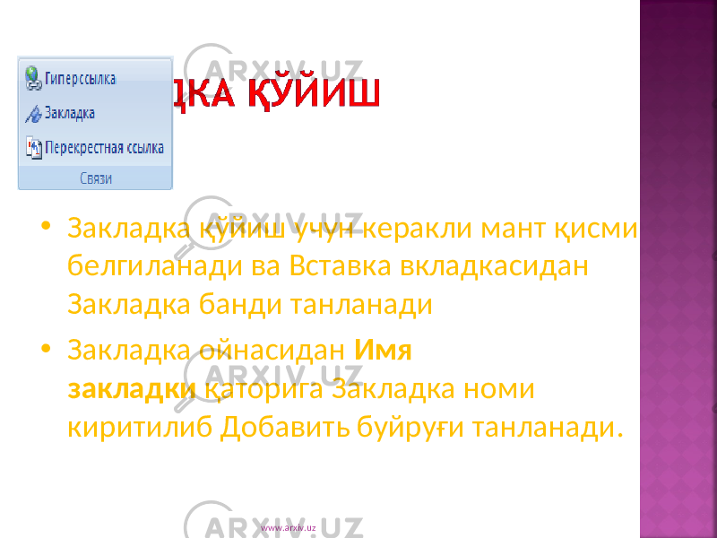 • Закладка қўйиш учун керакли мант қисми белгиланади ва Вставка вкладкасидан Закладка банди танланади • Закладка ойнасидан Имя закладки қаторига Закладка номи киритилиб Добавить буйруғи танланади. www.arxiv.uz 