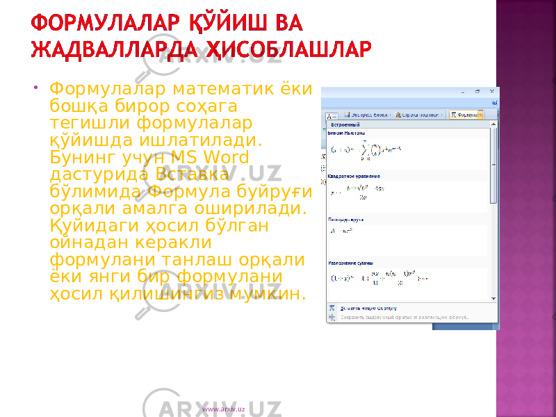 • Формулалар математик ёки бошқа бирор соҳага тегишли формулалар қўйишда ишлатилади. Бунинг учун MS Word дастурида Вставка бўлимида Формула буйруғи орқали амалга оширилади. Қуйидаги ҳосил бўлган ойнадан керакли формулани танлаш орқали ёки янги бир формулани ҳосил қилишингиз мумкин. www.arxiv.uz 