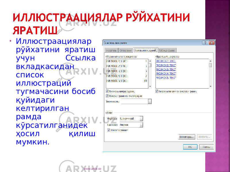 • Иллюстраациялар рўйхатини яратиш учун Ссылка вкладкасидан список иллюстраций тугмачасини босиб қуйидаги келтирилган рамда кўрсатилганидек ҳосил қилиш мумкин. www.arxiv.uz 