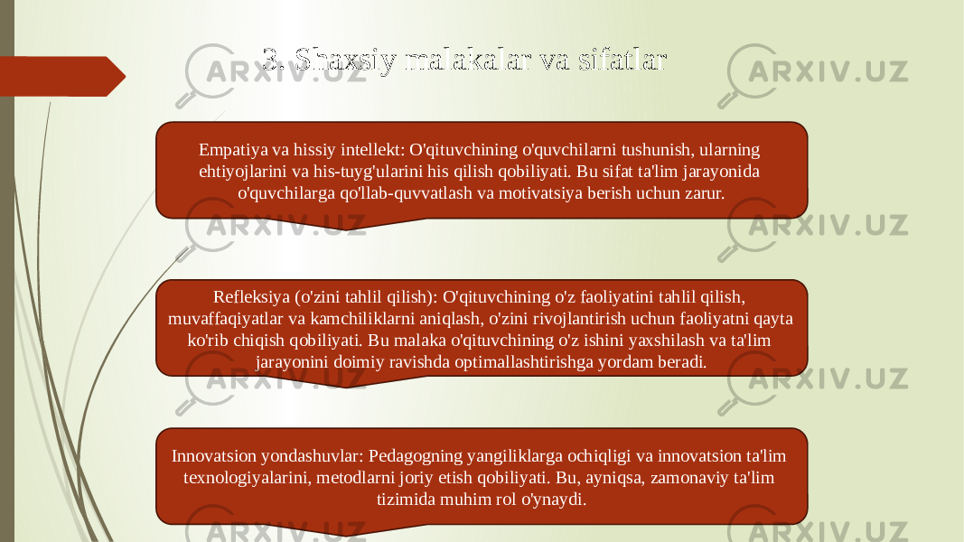 3. Shaxsiy malakalar va sifatlar Empatiya va hissiy intellekt: O&#39;qituvchining o&#39;quvchilarni tushunish, ularning ehtiyojlarini va his-tuyg&#39;ularini his qilish qobiliyati. Bu sifat ta&#39;lim jarayonida o&#39;quvchilarga qo&#39;llab-quvvatlash va motivatsiya berish uchun zarur. Refleksiya (o&#39;zini tahlil qilish): O&#39;qituvchining o&#39;z faoliyatini tahlil qilish, muvaffaqiyatlar va kamchiliklarni aniqlash, o&#39;zini rivojlantirish uchun faoliyatni qayta ko&#39;rib chiqish qobiliyati. Bu malaka o&#39;qituvchining o&#39;z ishini yaxshilash va ta&#39;lim jarayonini doimiy ravishda optimallashtirishga yordam beradi. Innovatsion yondashuvlar: Pedagogning yangiliklarga ochiqligi va innovatsion ta&#39;lim texnologiyalarini, metodlarni joriy etish qobiliyati. Bu, ayniqsa, zamonaviy ta&#39;lim tizimida muhim rol o&#39;ynaydi. 