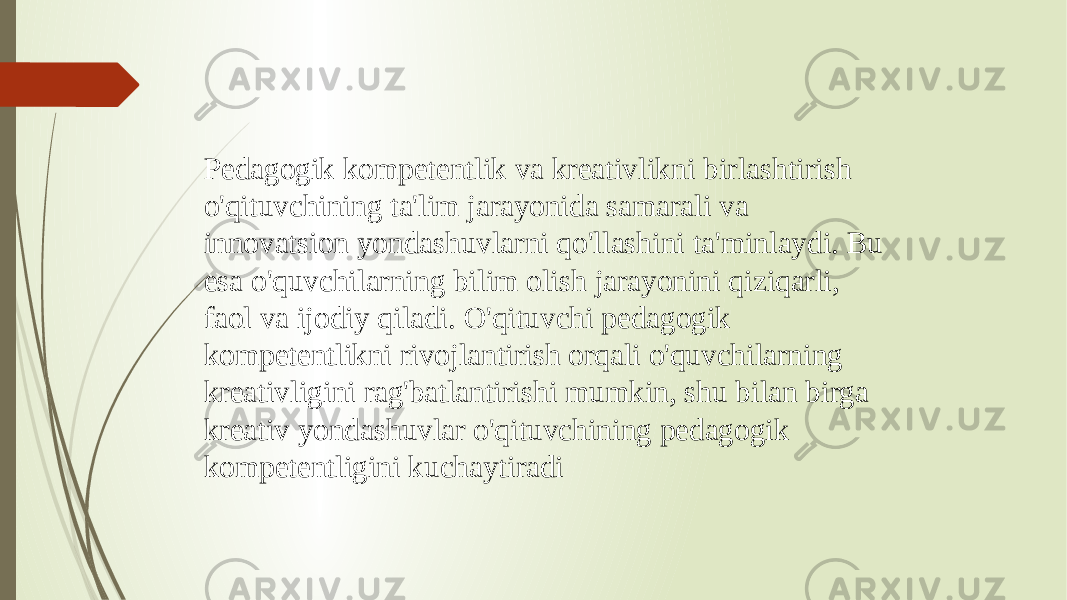 Pedagogik kompetentlik va kreativlikni birlashtirish o&#39;qituvchining ta&#39;lim jarayonida samarali va innovatsion yondashuvlarni qo&#39;llashini ta&#39;minlaydi. Bu esa o&#39;quvchilarning bilim olish jarayonini qiziqarli, faol va ijodiy qiladi. O&#39;qituvchi pedagogik kompetentlikni rivojlantirish orqali o&#39;quvchilarning kreativligini rag&#39;batlantirishi mumkin, shu bilan birga kreativ yondashuvlar o&#39;qituvchining pedagogik kompetentligini kuchaytiradi 