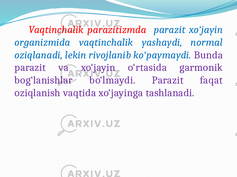  Vaqtinchalik parazitizmda parazit xo‘jayin organizmida vaqtinchalik yashaydi, normal oziqlanadi, lekin rivojlanib ko‘paymaydi. Bunda parazit va xo‘jayin o‘rtasida garmonik bog‘lanishlar bo‘lmaydi. Parazit faqat oziqlanish vaqtida xo‘jayinga tashlanadi. 