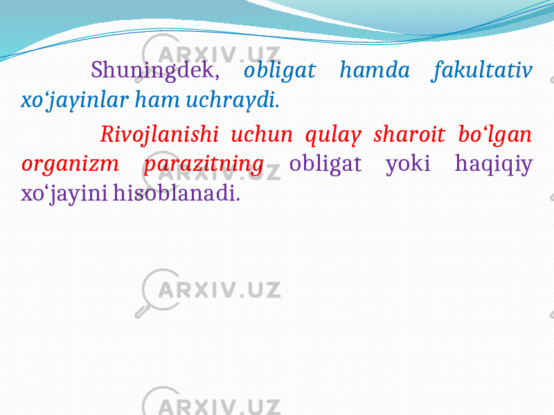  Shuningdek, obligat hamda fakultativ xo‘jayinlar ham uchraydi. Rivojlanishi uchun qulay sharoit bo‘lgan organizm parazitning obligat yoki haqiqiy xo‘jayini hisoblanadi. 