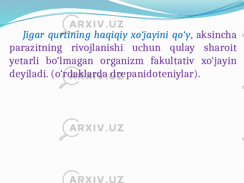  Jigar qurtining haqiqiy xo‘jayini qo‘y , aksincha parazitning rivojlanishi uchun qulay sharoit yetarli bo‘lmagan organizm fakultativ xo‘jayin deyiladi. (o‘rdaklarda drepanidoteniylar). 