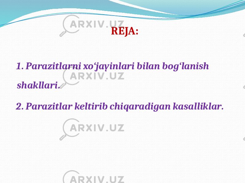 REJA: 1. Parazitlarni xo‘jayinlari bilan bog‘lanish shakllari. 2. Parazitlar keltirib chiqaradigan kasalliklar. 