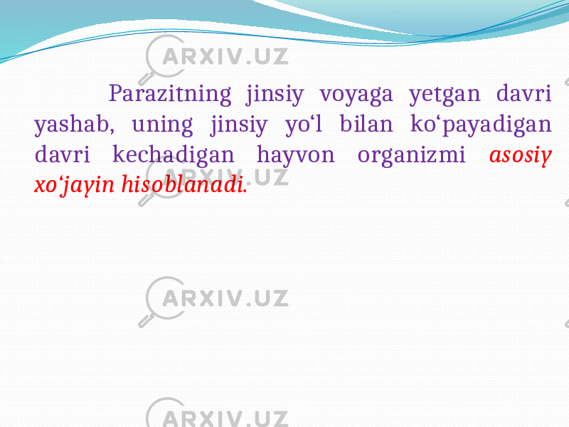  Parazitning jinsiy voyaga yetgan davri yashab, uning jinsiy yo‘l bilan ko‘payadigan davri kechadigan hayvon organizmi asosiy xo‘jayin hisoblanadi. 