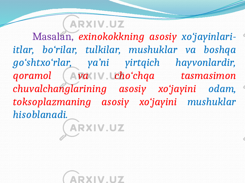  Masalan, exinokokkning asosiy xo‘jayinlari- itlar, bo‘rilar, tulkilar, mushuklar va boshqa go‘shtxo‘rlar, ya’ni yirtqich hayvonlardir, qoramol va cho‘chqa tasmasimon chuvalchanglarining asosiy xo‘jayini odam, toksoplazmaning asosiy xo‘jayini mushuklar hisoblanadi. 