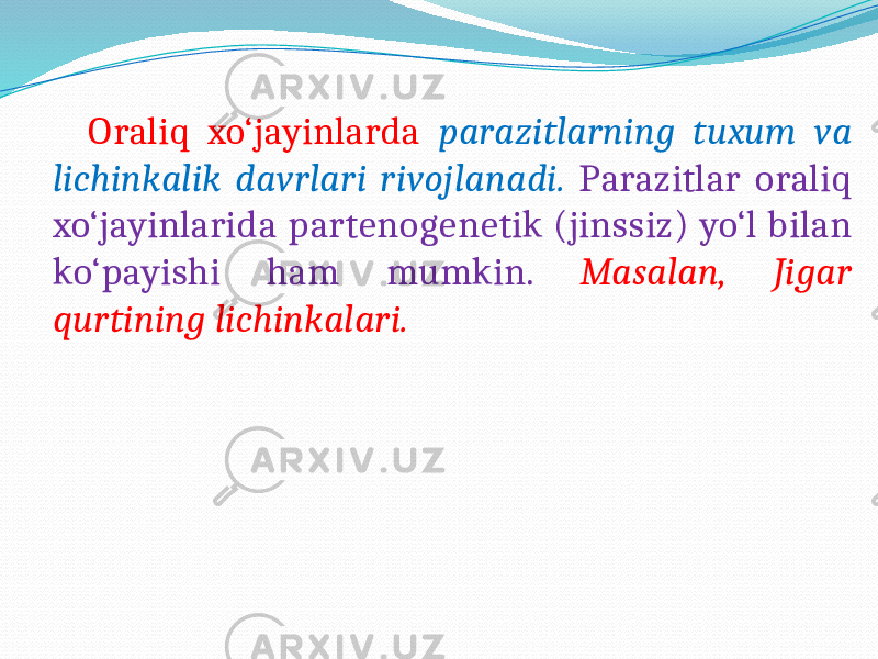  Oraliq xo‘jayinlarda parazitlarning tuxum va lichinkalik davrlari rivojlanadi. Parazitlar oraliq xo‘jayinlarida partenogenetik (jinssiz) yo‘l bilan ko‘payishi ham mumkin. Masalan, Jigar qurtining lichinkalari. 