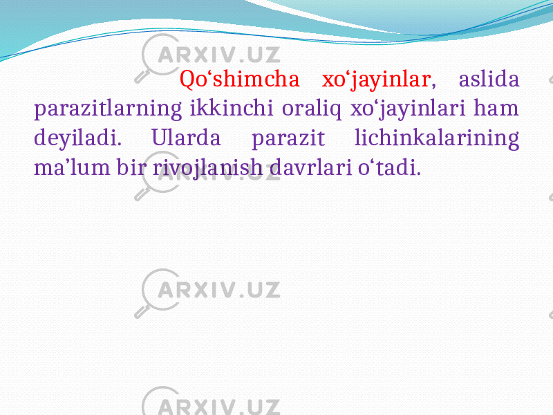  Qo‘shimcha xo‘jayinlar , aslida parazitlarning ikkinchi oraliq xo‘jayinlari ham deyiladi. Ularda parazit lichinkalarining ma’lum bir rivojlanish davrlari o‘tadi. 