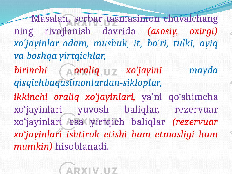  Masalan, serbar tasmasimon chuvalchang ning rivojlanish davrida (asosiy, oxirgi) xo‘jayinlar-odam, mushuk, it, bo‘ri, tulki, ayiq va boshqa yirtqichlar, birinchi oraliq xo‘jayini mayda qisqichbaqasimonlardan-sikloplar, ikkinchi oraliq xo‘jayinlari, ya’ni qo‘shimcha xo‘jayinlari yuvosh baliqlar, rezervuar xo‘jayinlari esa yirtqich baliqlar (rezervuar xo‘jayinlari ishtirok etishi ham etmasligi ham mumkin) hisoblanadi. 