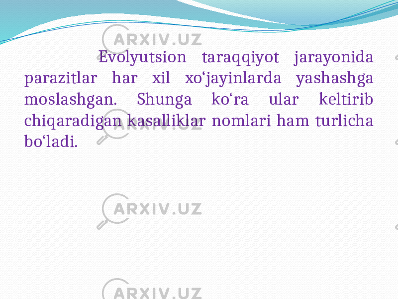  Evolyutsion taraqqiyot jarayonida parazitlar har xil xo‘jayinlarda yashashga moslashgan. Shunga ko‘ra ular keltirib chiqaradigan kasalliklar nomlari ham turlicha bo‘ladi. 