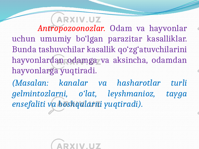  Antropozoonozlar. Odam va hayvonlar uchun umumiy bo‘lgan parazitar kasalliklar. Bunda tashuvchilar kasallik qo‘zg‘atuvchilarini hayvonlardan odamga va aksincha, odamdan hayvonlarga yuqtiradi. (Masalan: kanalar va hasharotlar turli gelmintozlarni, o‘lat, leyshmanioz, tayga ensefaliti va boshqalarni yuqtiradi). 