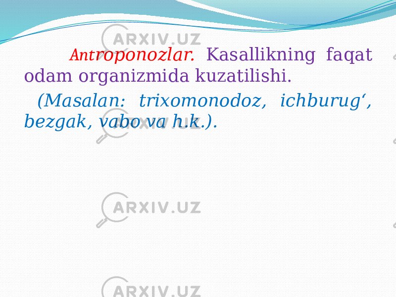  Ant roponozlar. Kasallikning faqat odam organizmida kuzatilishi. (Masalan: trixomonodoz, ichburug‘, bezgak, vabo va h.k.). 