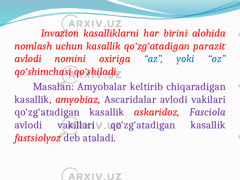  Invazion kasalliklarni har birini alohida nomlash uchun kasallik qo‘zg‘atadigan parazit avlodi nomini oxiriga “az”, yoki “oz” qo‘shimchasi qo‘shiladi. Masalan: Amyobalar keltirib chiqaradigan kasallik, amyobiaz, Ascaridalar avlodi vakilari qo‘zg‘atadigan kasallik askaridoz, Fasciola avlodi vakillari qo‘zg‘atadigan kasallik fastsiolyoz deb ataladi. 