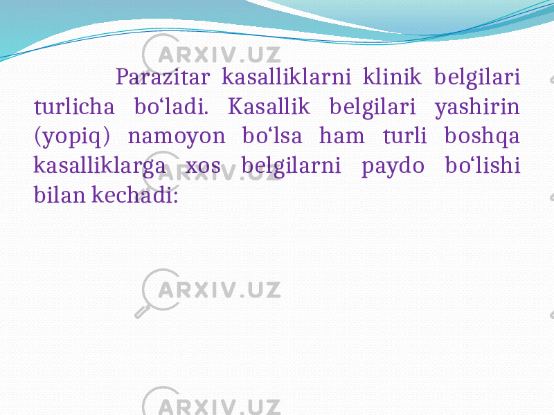  Parazitar kasalliklarni klinik belgilari turlicha bo‘ladi. Kasallik belgilari yashirin (yopiq) namoyon bo‘lsa ham turli boshqa kasalliklarga xos belgilarni paydo bo‘lishi bilan kechadi: 