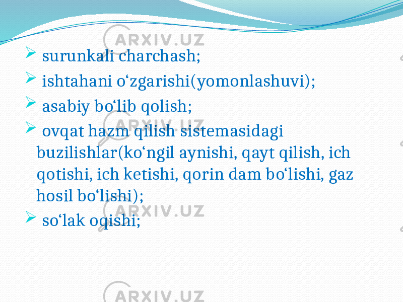  surunkali charchash;  ishtahani o‘zgarishi(yomonlashuvi);  asabiy bo‘lib qolish;  ovqat hazm qilish sistemasidagi buzilishlar(ko‘ngil aynishi, qayt qilish, ich qotishi, ich ketishi, qorin dam bo‘lishi, gaz hosil bo‘lishi);  so‘lak oqishi; 