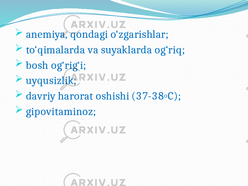  anemiya, qondagi o‘zgarishlar;  to‘qimalarda va suyaklarda og‘riq;  bosh og‘rig‘i;  uyqusizlik;  davriy harorat oshishi (37-38 o C);  gipovitaminoz; 