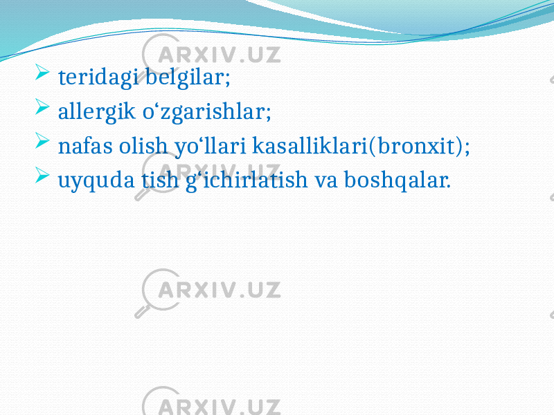  teridagi belgilar;  allergik o‘zgarishlar;  nafas olish yo‘llari kasalliklari(bronxit);  uyquda tish g‘ichirlatish va boshqalar. 