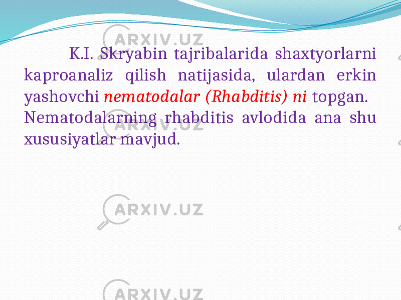  K.I. Skryabin tajribalarida shaxtyorlarni kaproanaliz qilish natijasida, ulardan erkin yashovchi nematodalar (Rhabditis) ni topgan. Nematodalarning rhabditis avlodida ana shu xususiyatlar mavjud. 