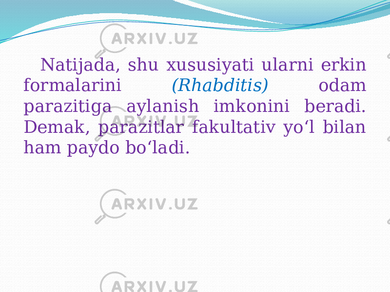  Natijada, shu xususiyati ularni erkin formalarini (Rhabditis) odam parazitiga aylanish imkonini beradi. Demak, parazitlar fakultativ yo‘l bilan ham paydo bo‘ladi. 