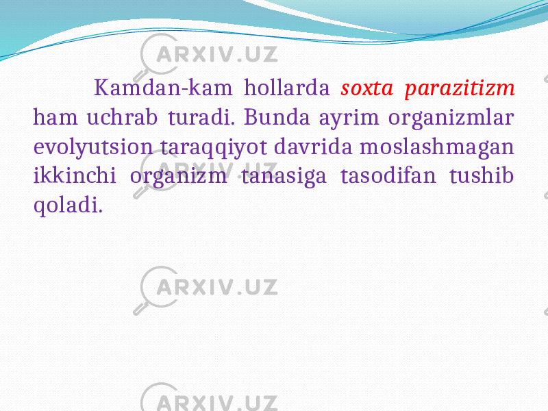  Kamdan-kam hollarda soxta parazitizm ham uchrab turadi. Bunda ayrim organizmlar evolyutsion taraqqiyot davrida moslashmagan ikkinchi organizm tanasiga tasodifan tushib qoladi. 