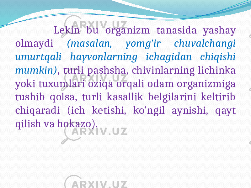  Lekin bu organizm tanasida yashay olmaydi (masalan, yomg‘ir chuvalchangi umurtqali hayvonlarning ichagidan chiqishi mumkin) , turli pashsha, chivinlarning lichinka yoki tuxumlari oziqa orqali odam organizmiga tushib qolsa, turli kasallik belgilarini keltirib chiqaradi (ich ketishi, ko‘ngil aynishi, qayt qilish va hokazo). 