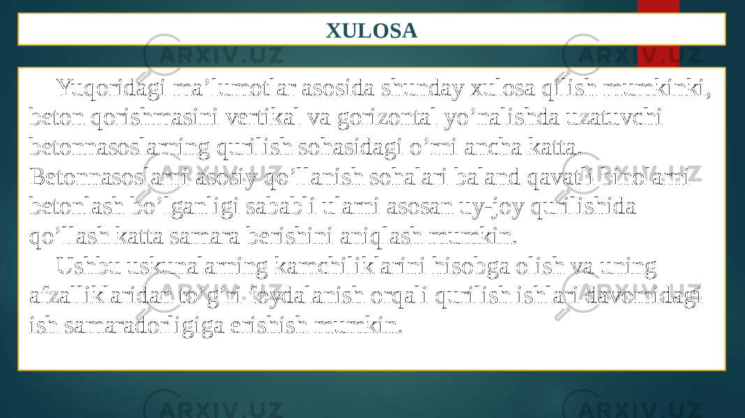 XULOSA Yuqoridagi ma’lumotlar asosida shunday xulosa qilish mumkinki, beton qorishmasini vertikal va gorizontal yo’nalishda uzatuvchi betonnasoslarning qurilish sohasidagi o’rni ancha katta. Betonnasoslarni asosiy qo’llanish sohalari baland qavatli binolarni betonlash bo’lganligi sababli ularni asosan uy-joy qurilishida qo’llash katta samara berishini aniqlash mumkin. Ushbu uskunalarning kamchiliklarini hisobga olish va uning afzalliklaridan to’g’ri foydalanish orqali qurilish ishlari davomidagi ish samaradorligiga erishish mumkin. 