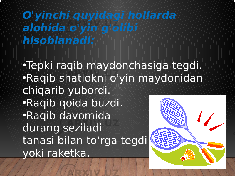 O&#39;yinchi quyidagi hollarda alohida o&#39;yin g&#39;olibi hisoblanadi: • Tepki raqib maydonchasiga tegdi. • Raqib shatlokni o&#39;yin maydonidan chiqarib yubordi. • Raqib qoida buzdi. • Raqib davomida durang seziladi tanasi bilan to‘rga tegdi yoki raketka. 