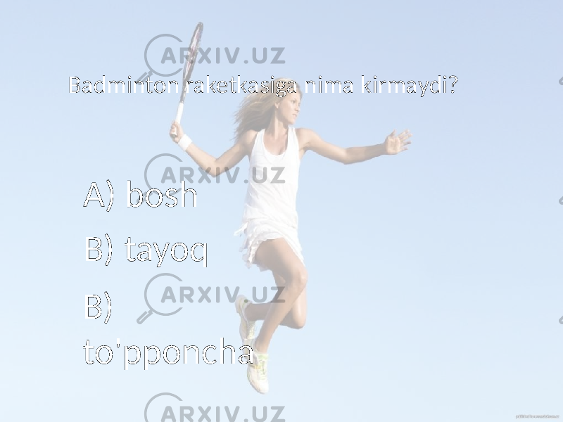 Badminton raketkasiga nima kirmaydi? A) bosh B) tayoq B) to&#39;pponcha 