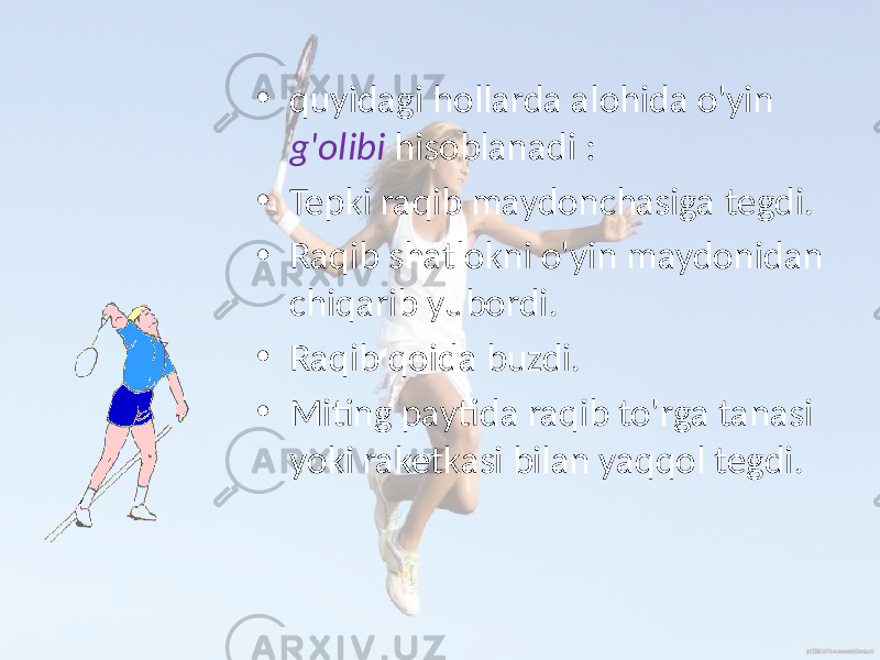 • quyidagi hollarda alohida o&#39;yin g&#39;olibi hisoblanadi : • Tepki raqib maydonchasiga tegdi. • Raqib shatlokni o&#39;yin maydonidan chiqarib yubordi. • Raqib qoida buzdi. • Miting paytida raqib to&#39;rga tanasi yoki raketkasi bilan yaqqol tegdi. 